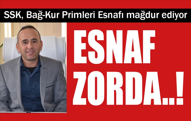 SSK, Bağ-Kur Primleri Esnafı mağdur ediyor: ESNAF ZORDA..!