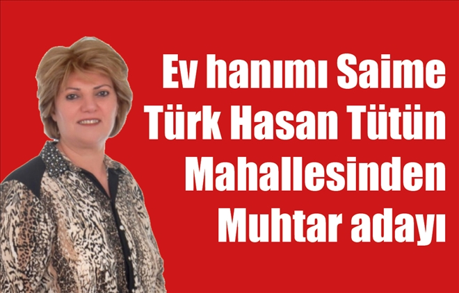 Ev hanımı Saime Türk Hasan Tütün Mahallesinden Muhtar adayı