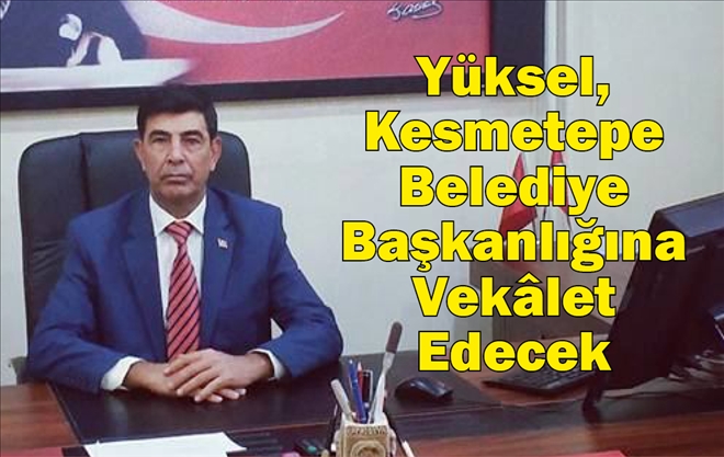 Yüksel, Kesmetepe Belediye Başkanlığına Vekâlet Edecek