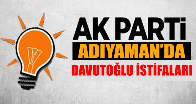 AK Parti Adıyaman´da Davutoğlu istifaları