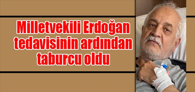 Milletvekili Erdoğan tedavisinin ardından taburcu oldu