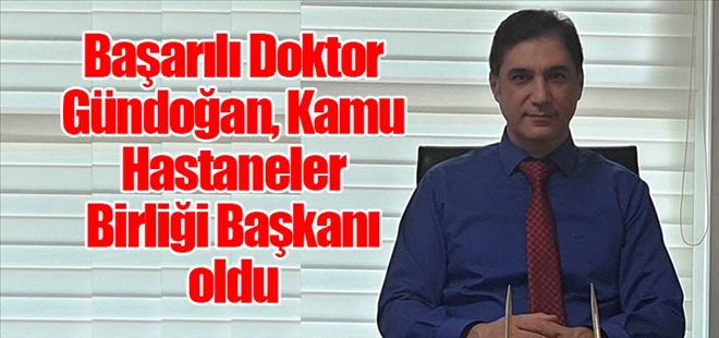 Başarılı Doktor Gündoğan, Kamu Hastaneler Birliği Başkanı oldu