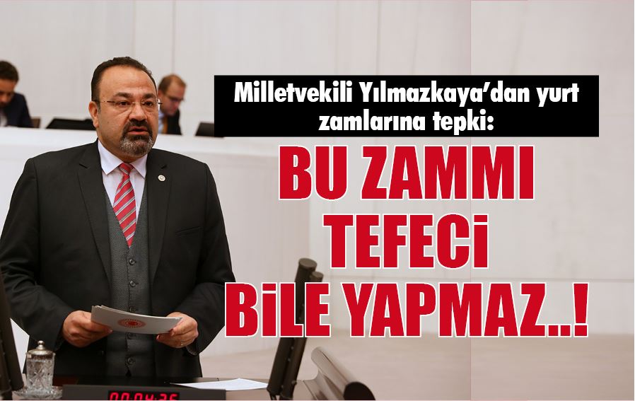 Milletvekili Yılmazkaya’dan yurt zamlarına tepki: