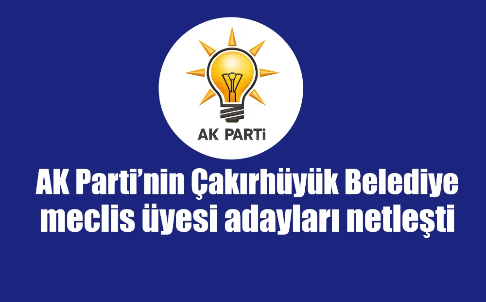 AK Parti’nin Çakırhüyük Belediye meclis üyesi adayları netleşti