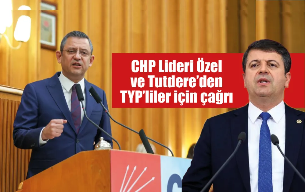CHP Lideri Özel ve Tutdere’den TYP’liler için çağrı