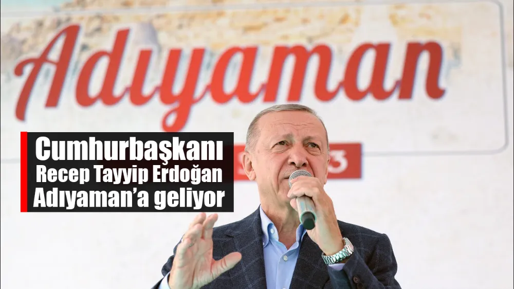 Cumhurbaşkanı Erdoğan Adıyaman’a geliyor