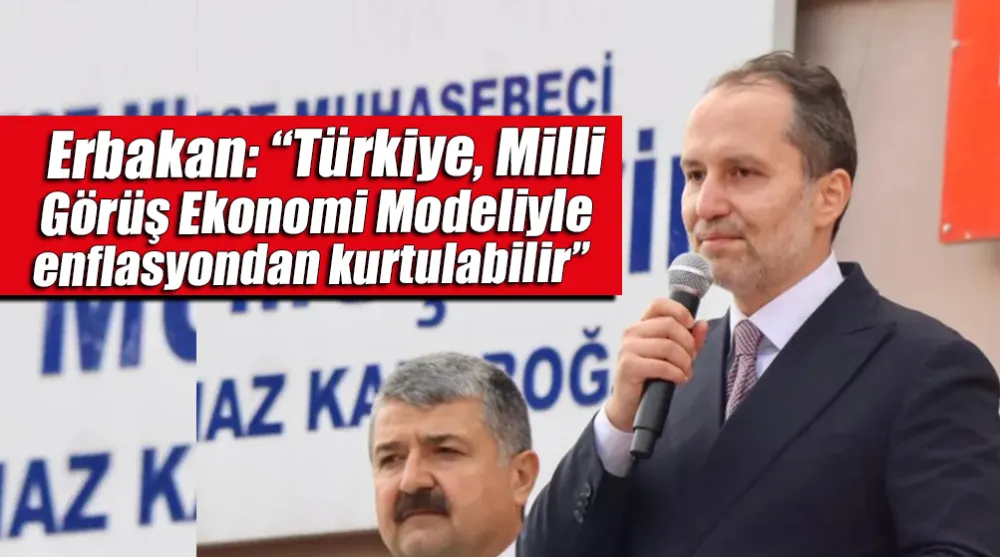 “Türkiye, Milli Görüş Ekonomi Modeliyle enflasyondan kurtulabilir”