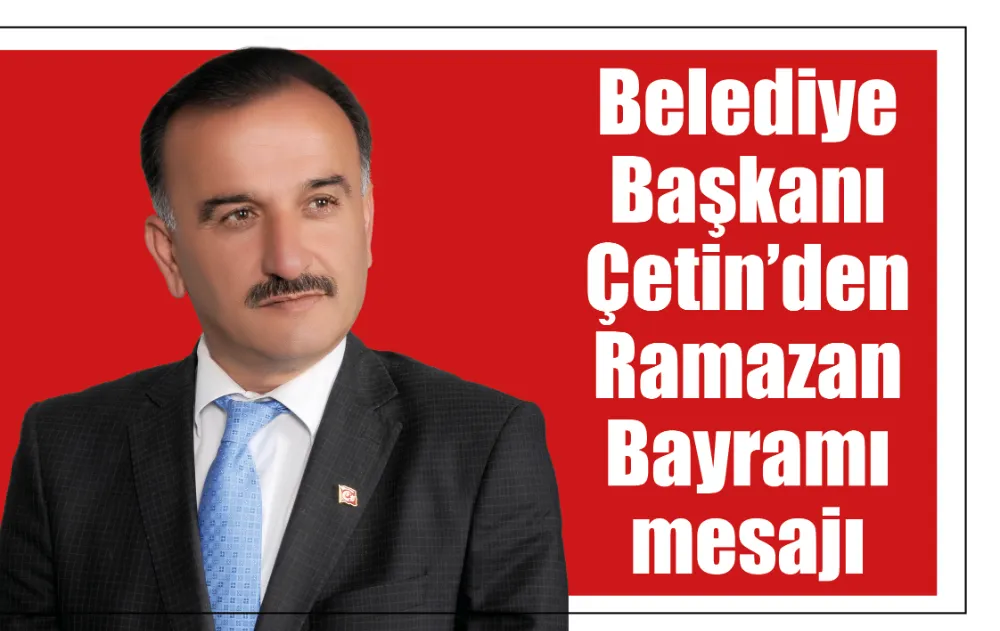 Belediye Başkanı Çetin’den Ramazan Bayramı mesajı