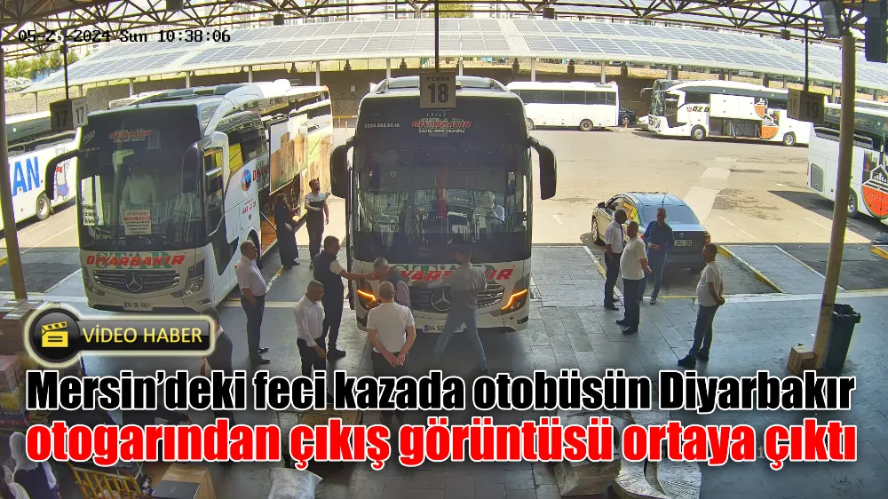 Mersin’deki feci kazada otobüsün Diyarbakır otogarından çıkış görüntüsü ortaya çıktı