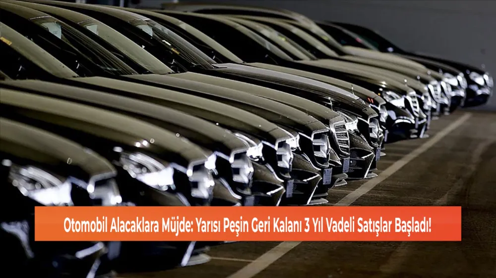 Otomobil Alacaklara Müjde: Yarısı Peşin Geri Kalanı 3 Yıl Vadeli Satışlar Başladı!