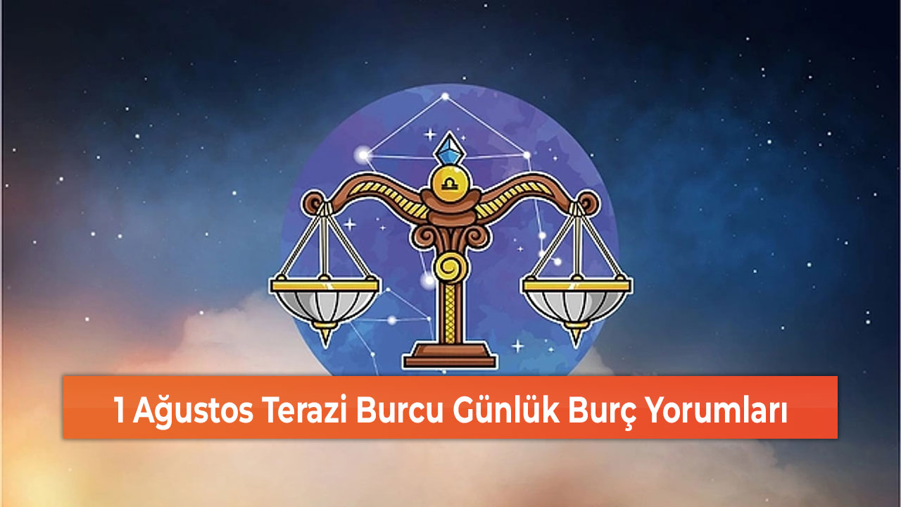 1 Ağustos Terazi Burcu Günlük Burç Yorumları