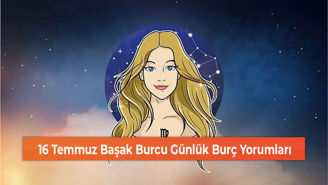 16 Temmuz Başak Burcu Günlük Burç Yorumları