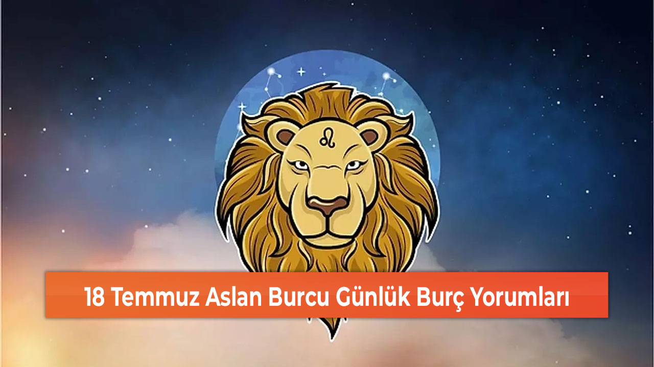 18 Temmuz Aslan Burcu Günlük Burç Yorumları