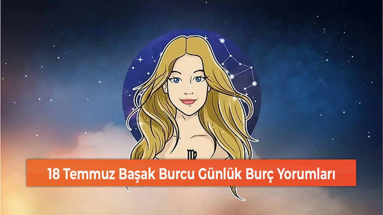 18 Temmuz Başak Burcu Günlük Burç Yorumları