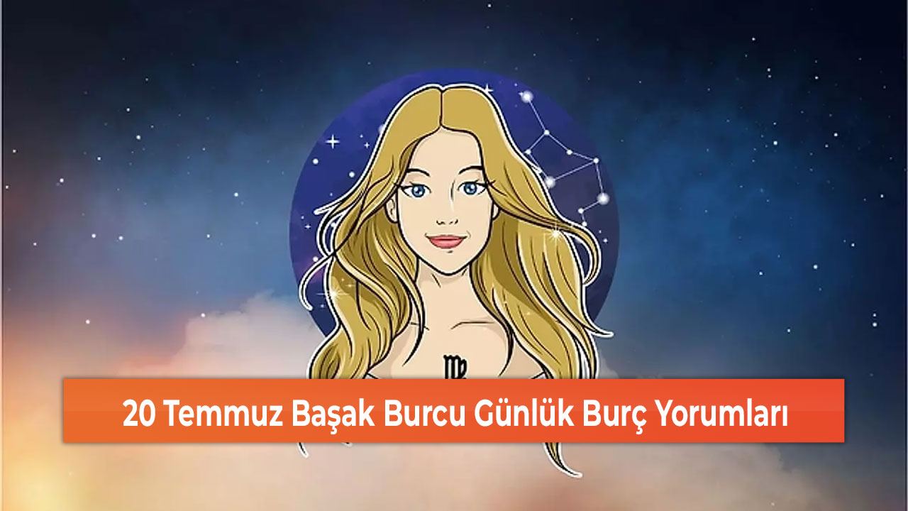 20 Temmuz Başak Burcu Günlük Burç Yorumları