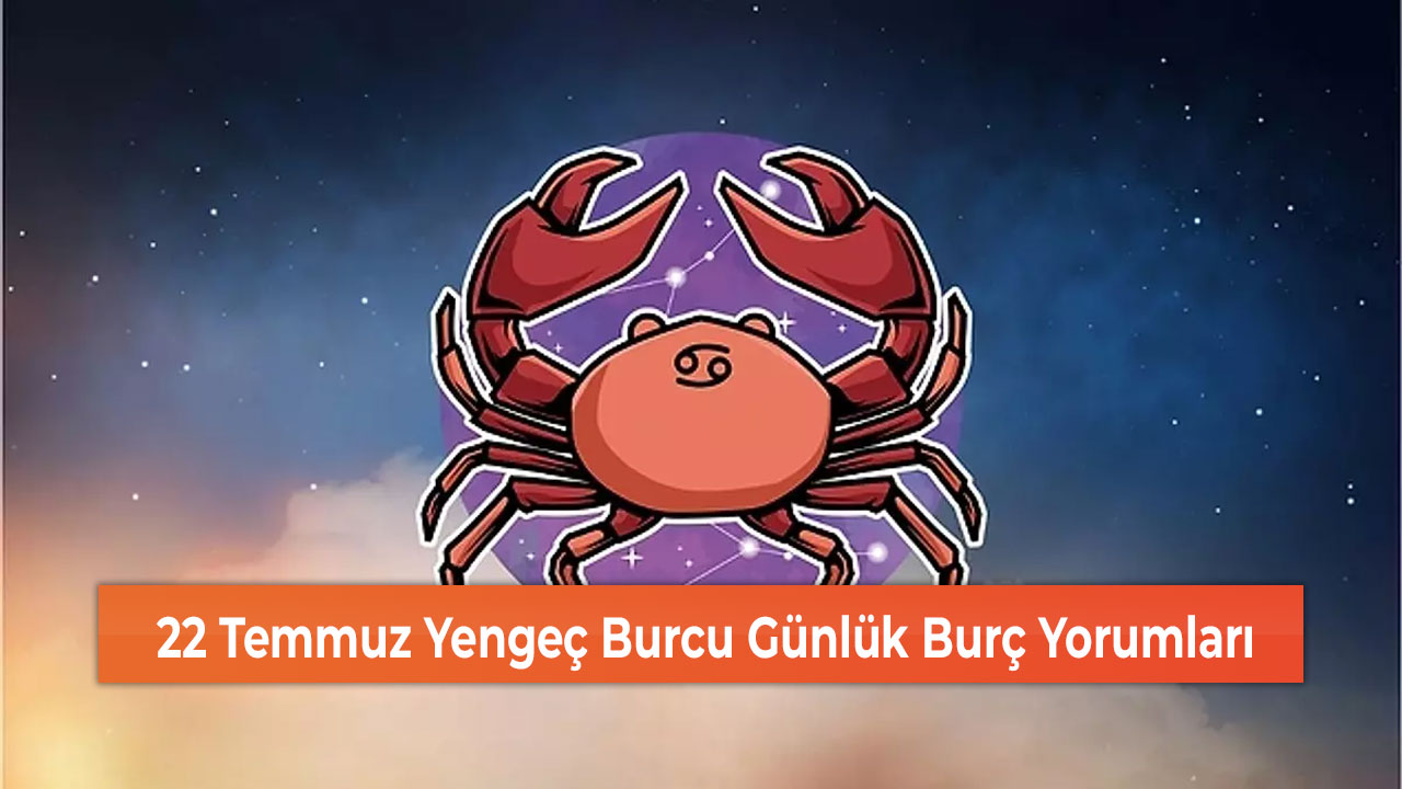 22 Temmuz Yengeç Burcu Günlük Burç Yorumları