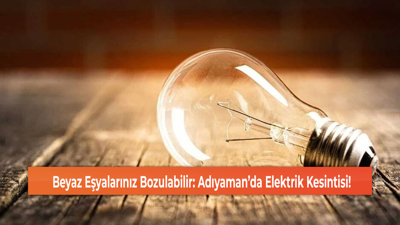 Beyaz Eşyalarınız Bozulabilir: Adıyaman’da Elektrik Kesintisi!