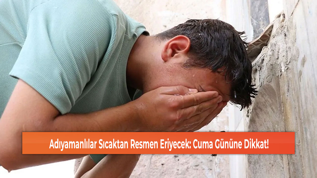 Adıyamanlılar Sıcaktan Resmen Eriyecek: Cuma Gününe Dikkat!