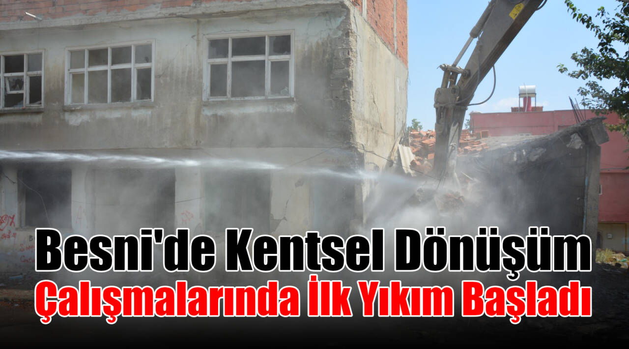 Besni’de Kentsel Dönüşüm Çalışmalarında İlk Yıkım Başladı