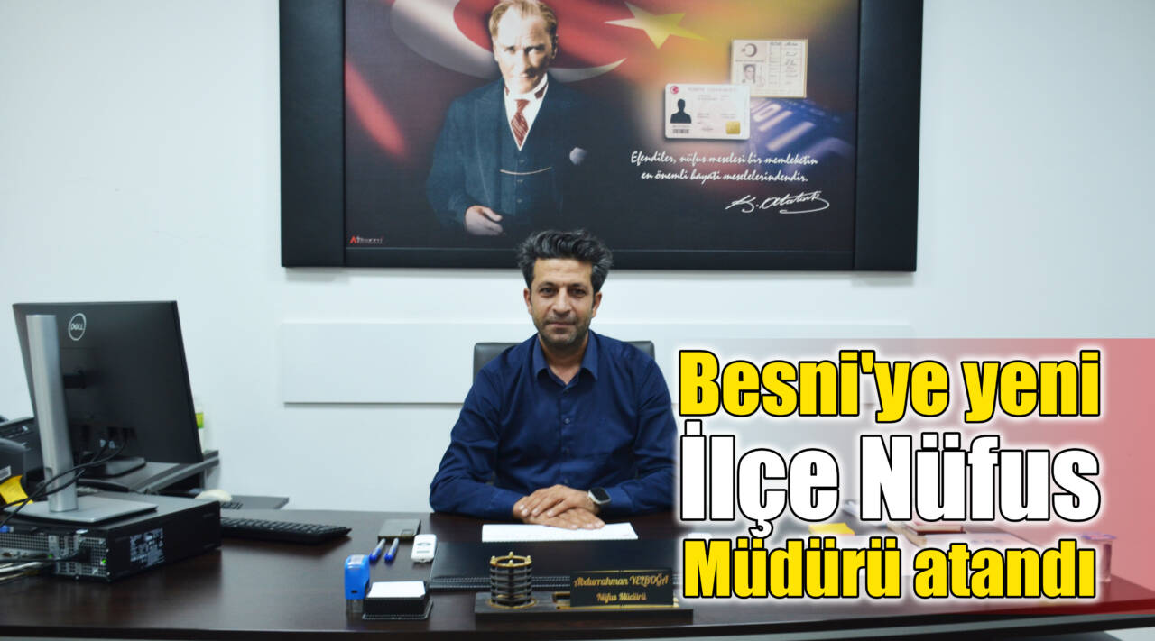 Besni’ye yeni İlçe Nüfus Müdürü atandı