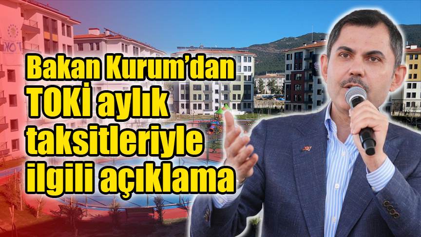 Bakan Kurum’dan TOKİ aylık taksitleriyle ilgili açıklama