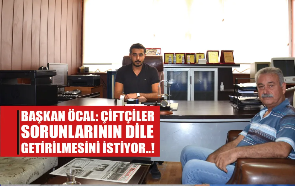ÖCAL: ÇİFTÇİLER SORUNLARININ DİLE GETİRİLMESİNİ İSTİYOR..! .