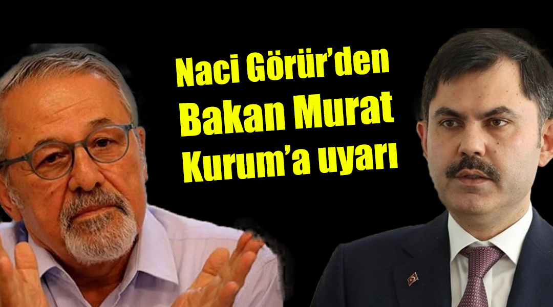 Naci Görür’den, Bakan Murat Kurum’a uyarı