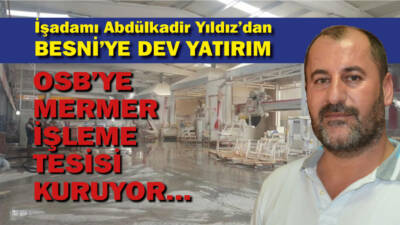 Besni OSB’ye Mermer İşleme Tesisi kuruluyor. Malatya ve Adıyaman’da Mermer