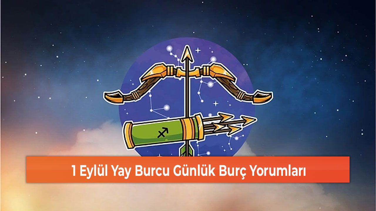 1 Eylül Yay Burcu Günlük Burç Yorumları