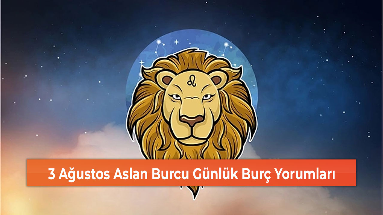 3 Ağustos Aslan Burcu Günlük Burç Yorumları