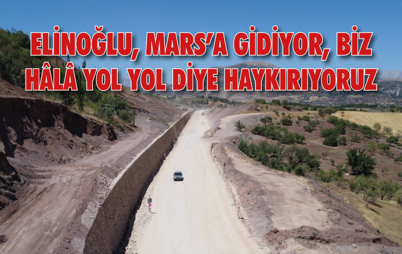 ELİNOĞLU, MARS’A GİDİYOR, BİZ HÂLÂ YOL YOL DİYE HAYKIRIYORUZ..!