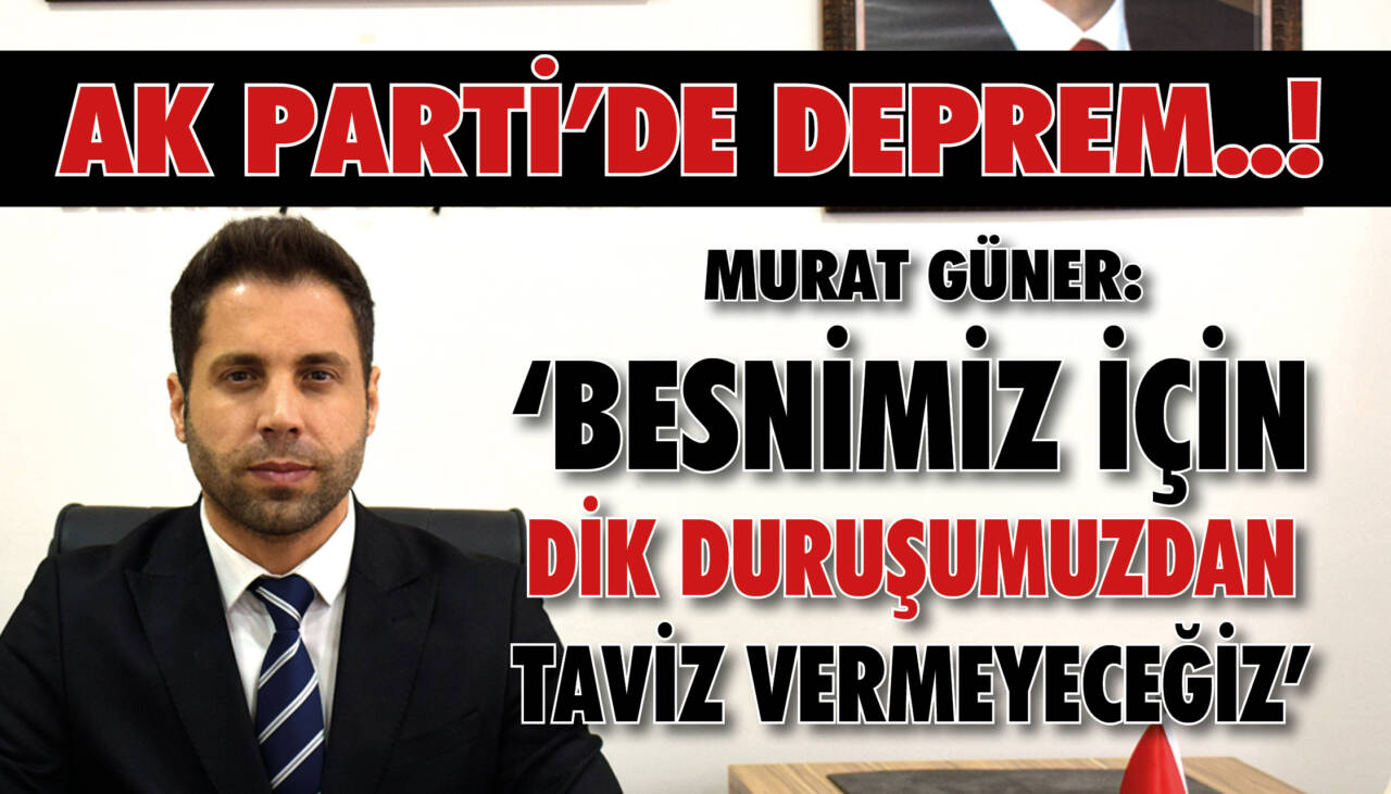 Ak Parti’de Deprem..! Güner: ‘Besnimiz için dik duruşumuzdan taviz vermeyeceğiz’