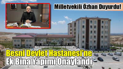 Adıyaman Milletvekili Hüseyin Özhan, Besni Devlet Hastanesi'ne yeni bir ek
