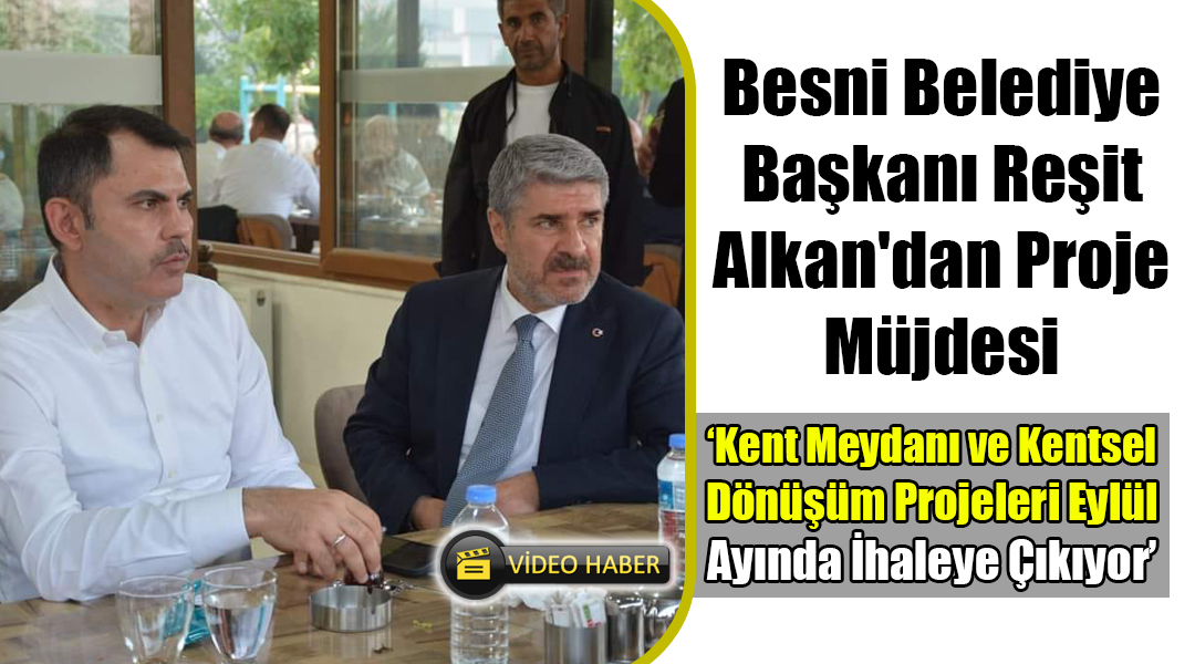 Besni Belediye Başkanı Reşit Alkan’dan Proje Müjdesi ‘Kent Meydanı ve Kentsel Dönüşüm Projeleri Eylül Ayında İhaleye Çıkıyor’