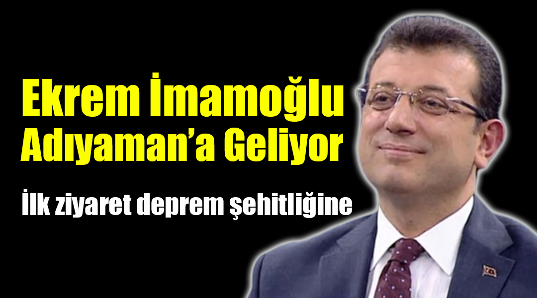 Ekrem İmamoğlu Adıyaman’a Geliyor: İlk ziyaret deprem şehitliğine