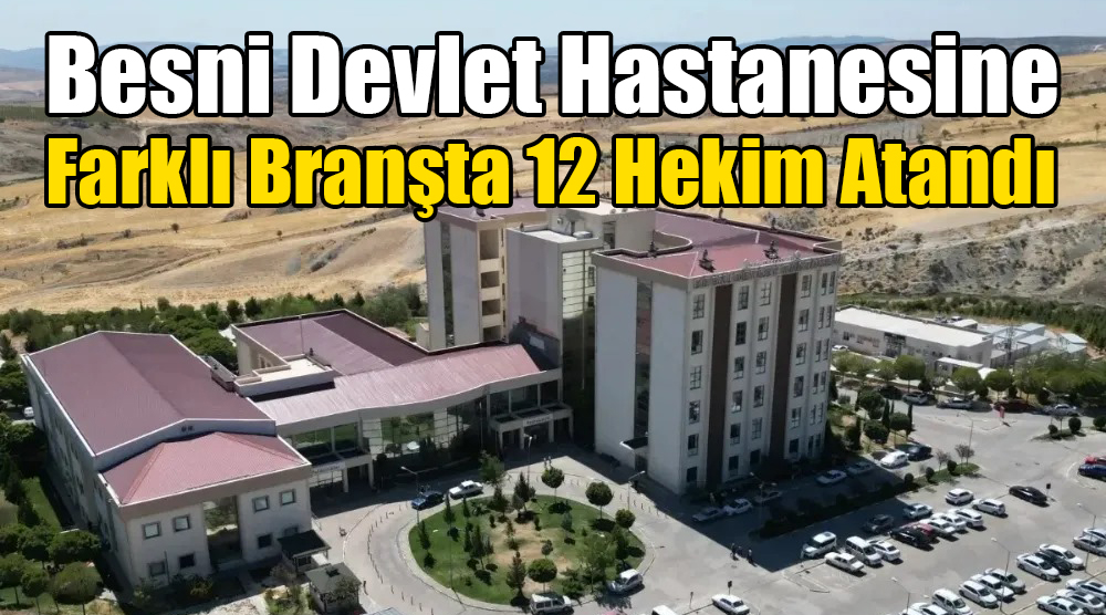 Besni Devlet Hastanesine Farklı Branşta 12 Hekim Atandı