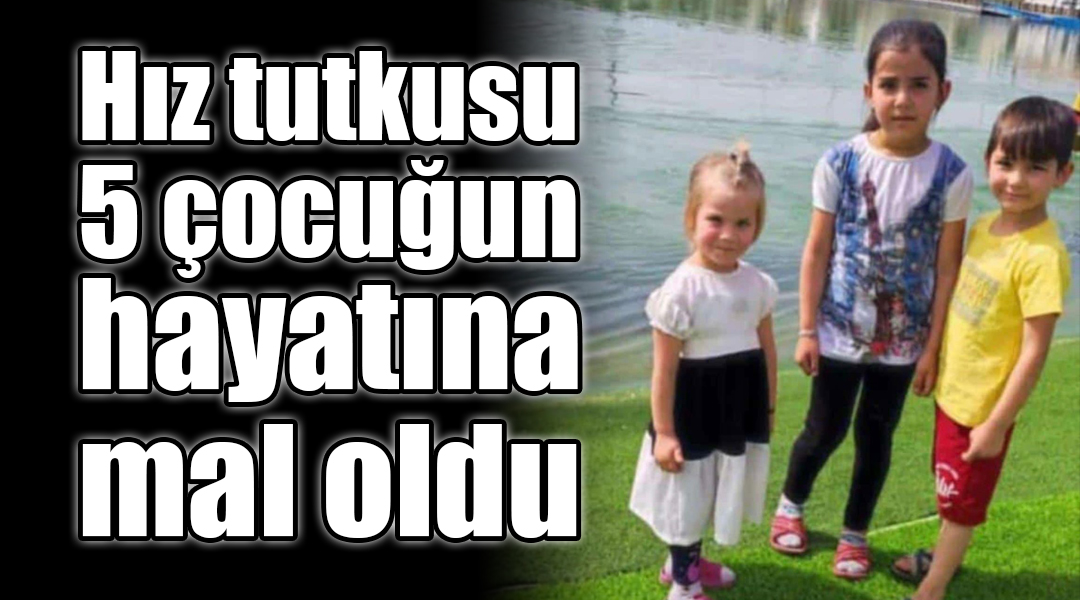 Hız tutkusu 5 çocuğun hayatına mal oldu