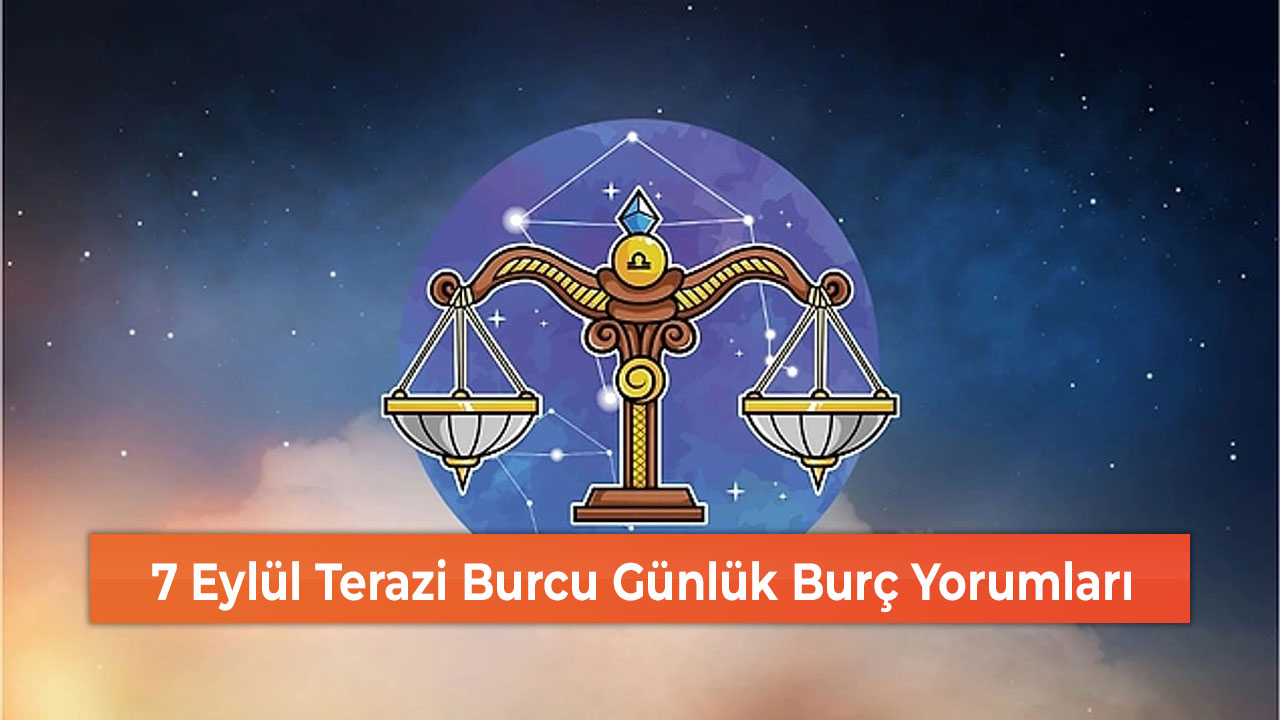 7 Eylül Terazi Burcu Günlük Burç Yorumları