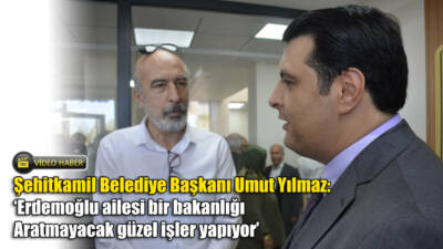 Şehitkamil Belediye Başkanı Umut Yılmaz: Erdemoğlu ailesi bir bakanlığı Aratmayacak güzel işler yapıyor