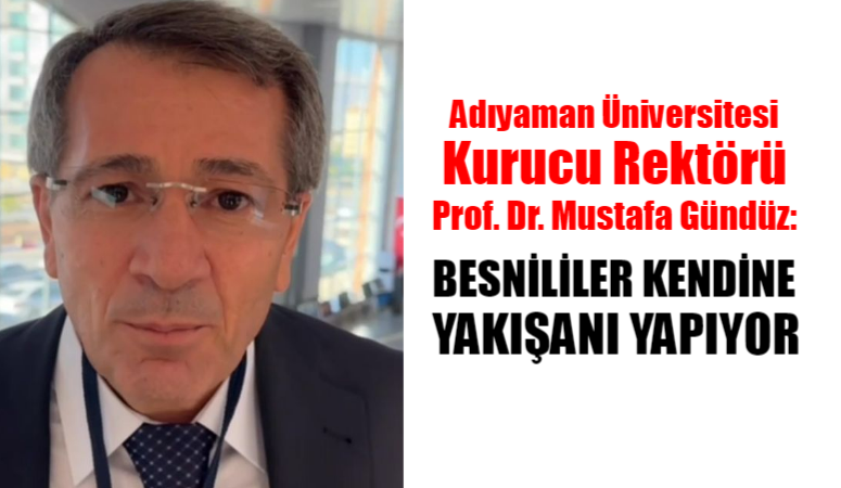 Adıyaman Üniversitesi kurucu Rektörü Prof. Dr. Mustafa Gündüz: BESNİLİLER KENDİNE YAKIŞANI YAPIYOR