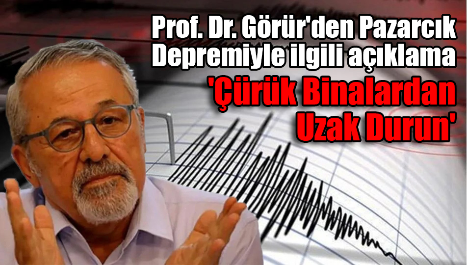 Prof. Dr. Görür’den Pazarcık Depremiyle ilgili açıklama: ‘Çürük Binalardan Uzak Durun’