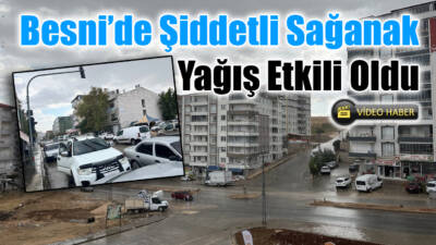 Besni’de Şiddetli Sağanak Yağış Etkili Oldu