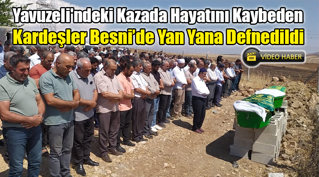 Yavuzeli’ndeki Kazada Hayatını Kaybeden Kardeşler Besni’de Yan Yana Defnedildi