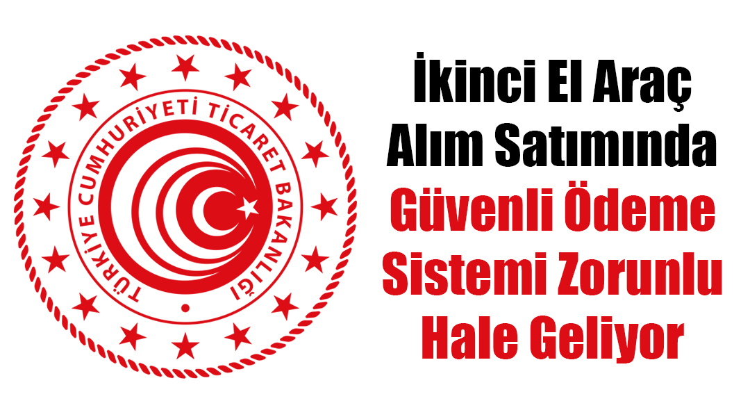 İkinci El Araç Alım Satımında Güvenli Ödeme Sistemi Zorunlu Hale Geliyor