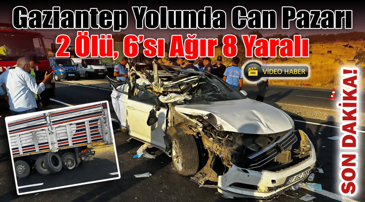 Gaziantep Yolunda Can Pazarı: 2 Ölü, 6’sı Ağır 8 Yaralı