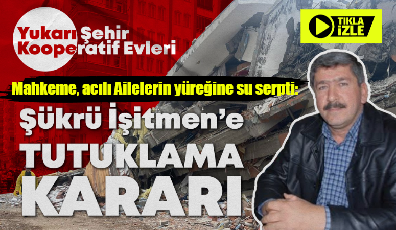 MÜTEAHHİT ŞÜKRÜ İŞİTMEN’E TUTUKLAMA KARARI…