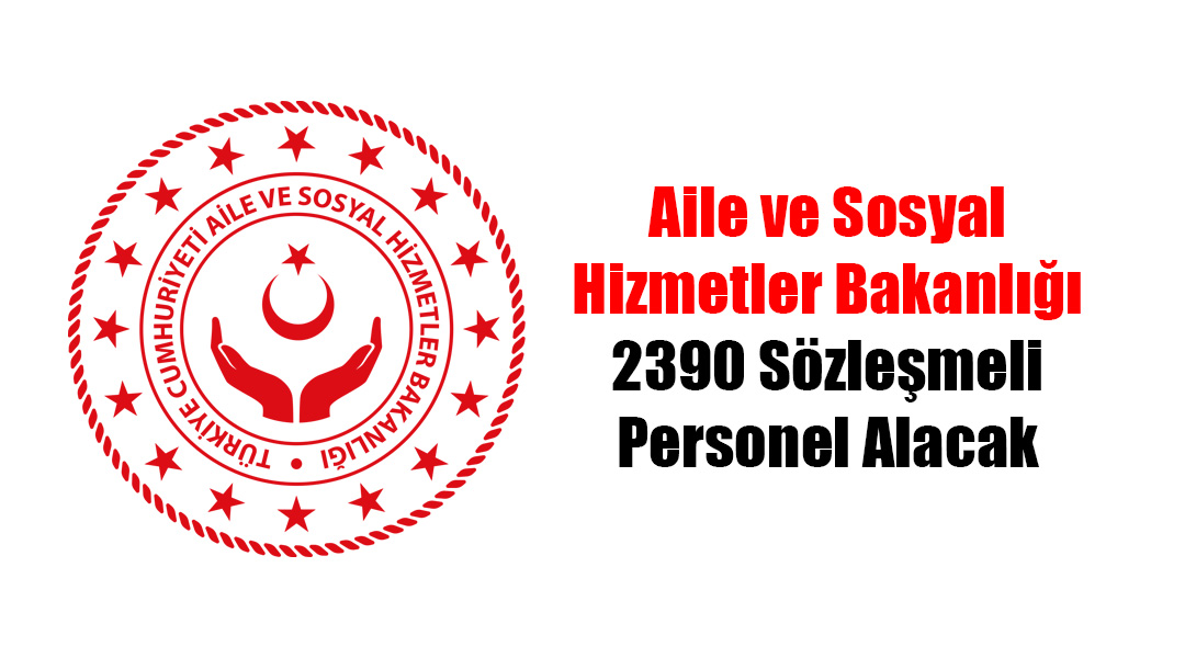 Aile ve Sosyal Hizmetler Bakanlığı 2390 Sözleşmeli Personel Alacak