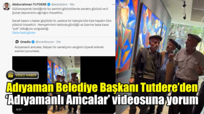 Adıyaman Belediye Başkanı Abdurrahman Tutdere, sosyal medyada viral olan Adıyamanlı