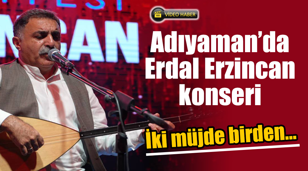 Adıyaman’da Erdal Erzincan konseri: İki müjde birden…