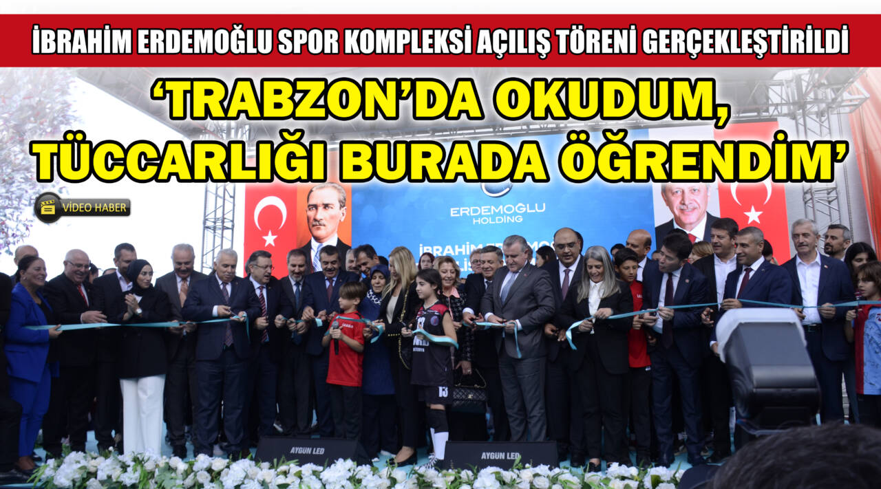 İBRAHİM ERDEMOĞLU SPOR KOMPLEKSİ AÇILIŞ TÖRENİ GERÇEKLEŞTİRİLDİ: ‘TRABZON’DA OKUDUM, TÜCCARLIĞI BURADA ÖĞRENDİM’